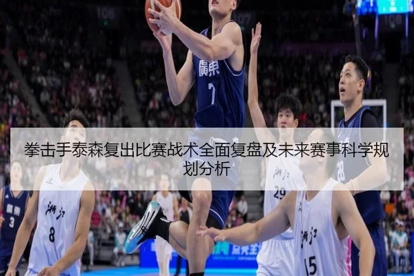 拳击手泰森复出比赛战术全面复盘及未来赛事科学规划分析 | KAIYUN SPORTS