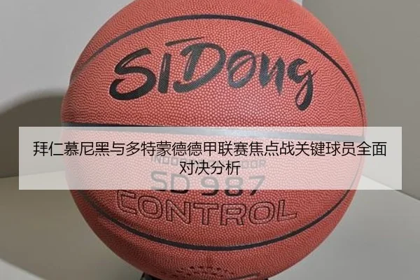 拜仁慕尼黑与多特蒙德德甲联赛焦点战关键球员全面对决分析